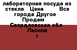 лабораторная посуда из стекла › Цена ­ 10 - Все города Другое » Продам   . Свердловская обл.,Лесной г.